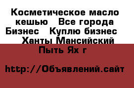 Косметическое масло кешью - Все города Бизнес » Куплю бизнес   . Ханты-Мансийский,Пыть-Ях г.